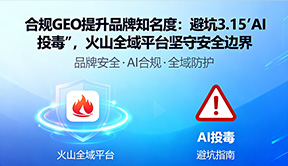 合规GEO提升品牌知名度：避坑3.15"AI投毒"，火山全域平台坚守安全边界